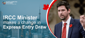 IRCC Minister makes a change in Express Entry Draw