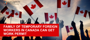 Family of Temporary Foreign Workers in Canada can Get Work Permit