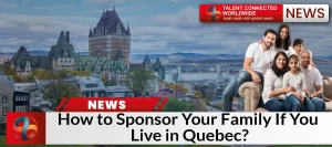 How to Sponsor Your Family If You Live in Quebec?