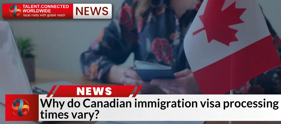  Why do Canadian immigration visa processing times vary?