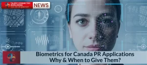 Biometrics for Canada PR Applications: Why & When to Give Them?