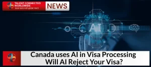 Canada uses AI in Visa Processing: Will AI Reject Your Visa?