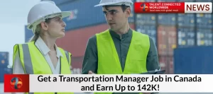 Get a Transportation Manager Job in Canada and Earn Up to 142K!