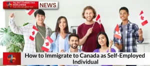 This is How to Immigrate to Canada as Self-Employed Individual