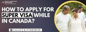  How to Apply for Super Visa While in Canada?