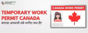 Temporary Work Permit Canada: कनाडा अस्थायी वर्क परमिट क्या है? 