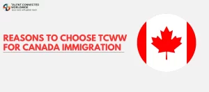 Reasons-to-Choose-TCWW-for-Canada-Immigration